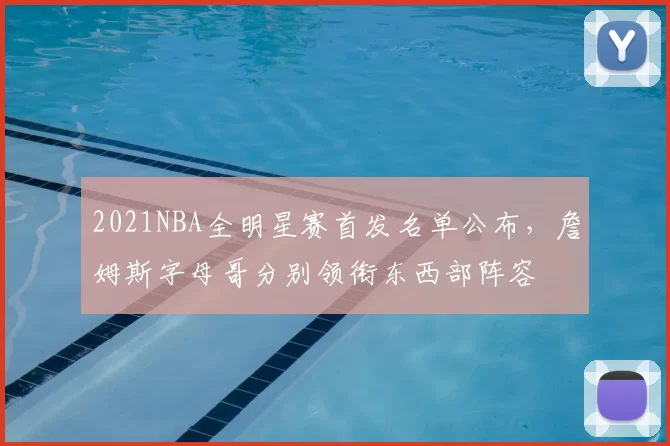 2021NBA全明星赛首发名单公布,詹姆斯字母哥分别领衔东西部阵容