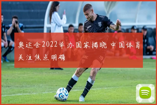 奥运会2022举办国家揭晓 中国体育关注焦点明确