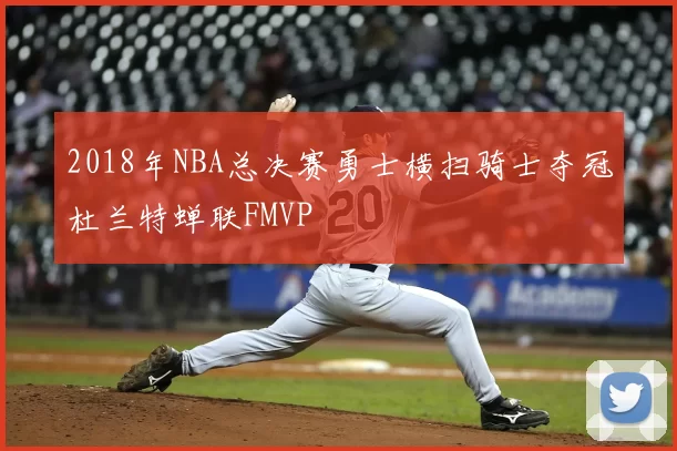 2018年NBA总决赛勇士横扫骑士夺冠杜兰特蝉联FMVP