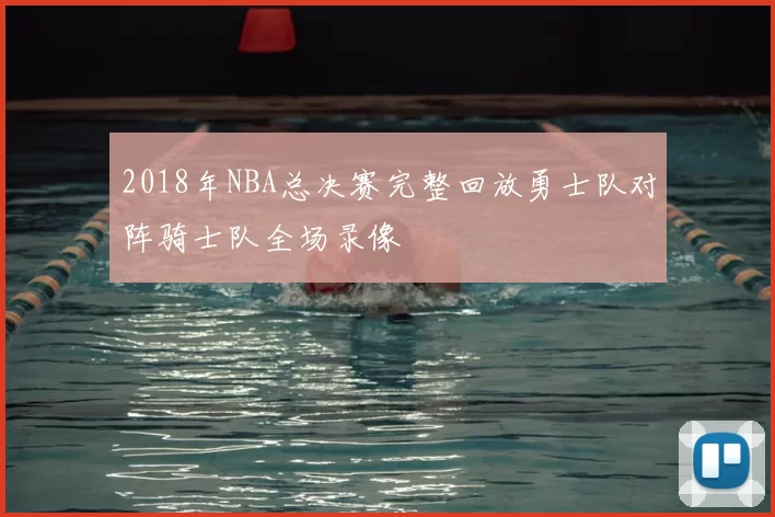 2018年NBA总决赛完整回放勇士队对阵骑士队全场录像