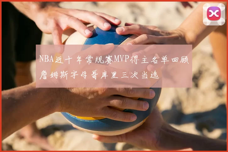 NBA近十年常规赛MVP得主名单回顾詹姆斯字母哥库里三次当选