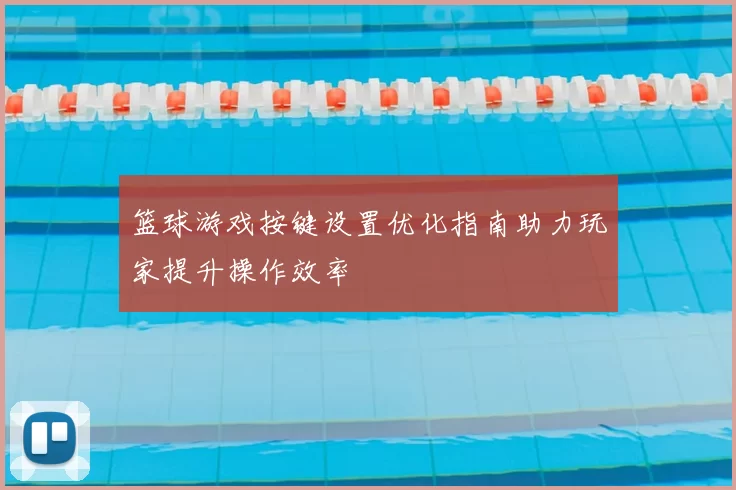 篮球游戏按键设置优化指南助力玩家提升操作效率