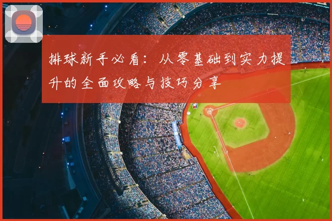 排球新手必看：从零基础到实力提升的全面攻略与技巧分享