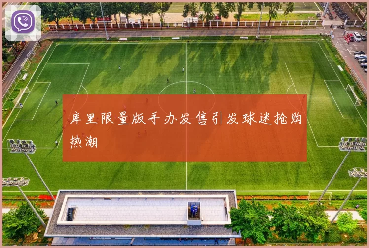库里限量版手办发售引发球迷抢购热潮