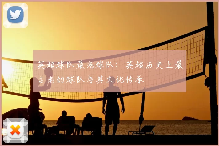 英超球队最老球队：英超历史上最古老的球队与其文化传承